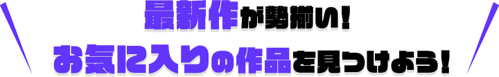 最新作が勢揃い！お気に入りの作品を見つけよう！