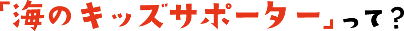 海のキッズサポーターって？
