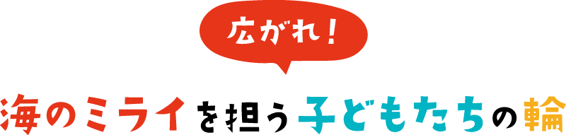 広がれ！海のミライを担う子供達の輪